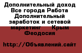 Дополнительный доход - Все города Работа » Дополнительный заработок и сетевой маркетинг   . Крым,Феодосия